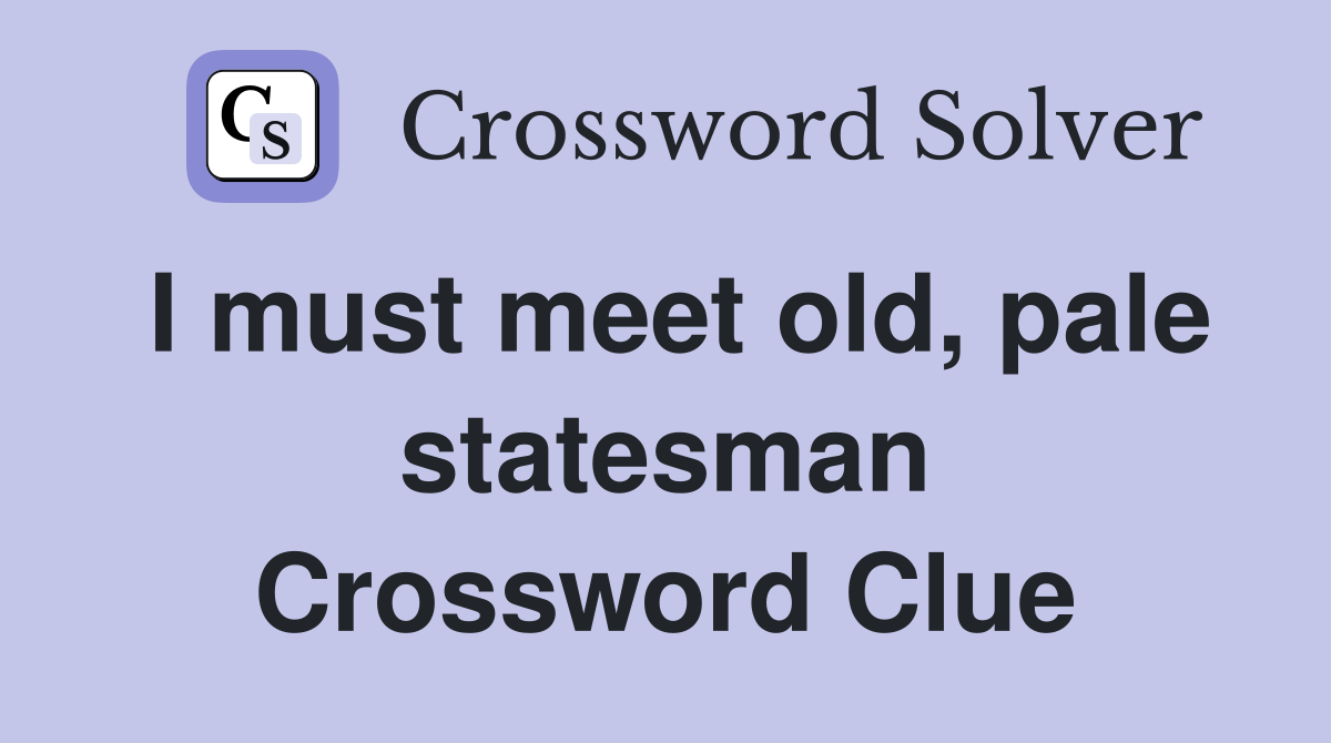 I must meet old, pale statesman Crossword Clue