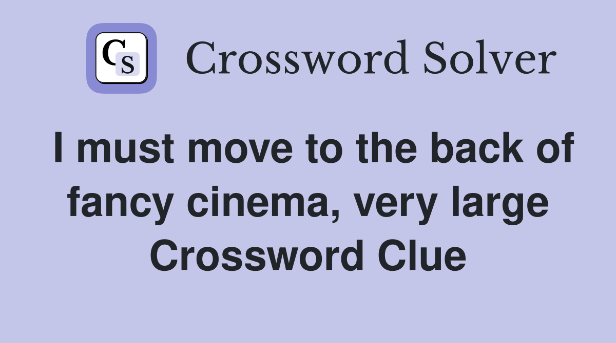 I must move to the back of fancy cinema, very large Crossword Clue