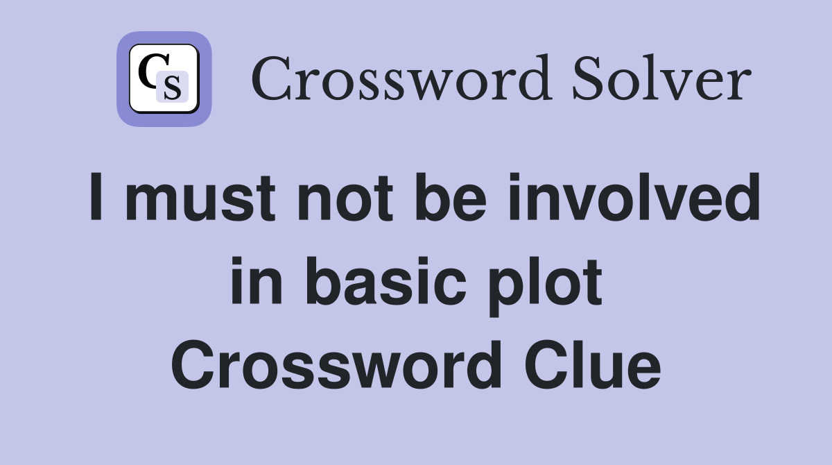 I must not be involved in basic plot Crossword Clue