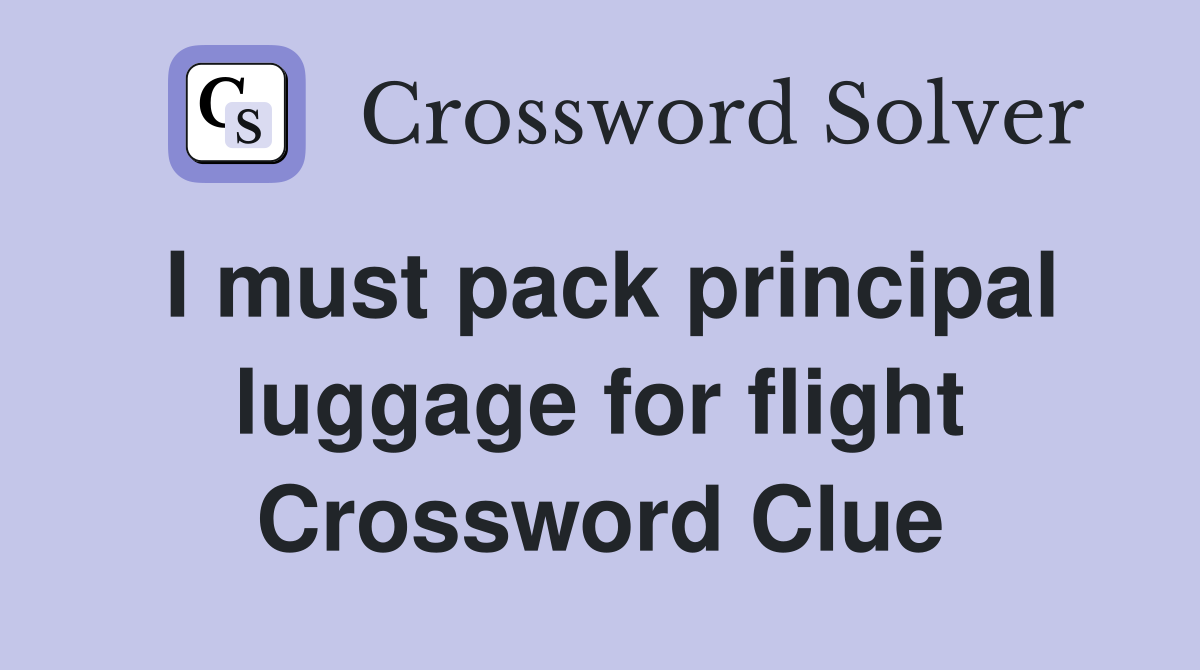 I must pack principal luggage for flight Crossword Clue