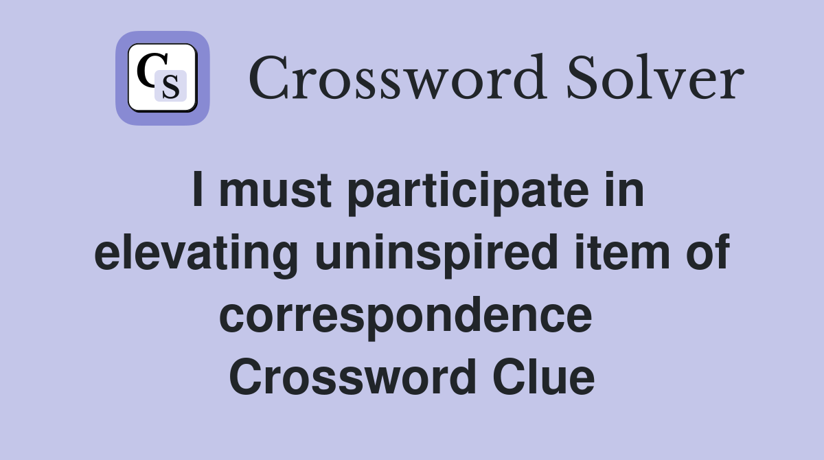 I must participate in elevating uninspired item of correspondence  Crossword Clue