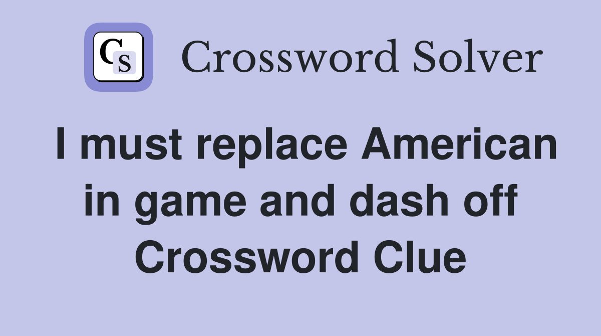 I must replace American in game and dash off Crossword Clue