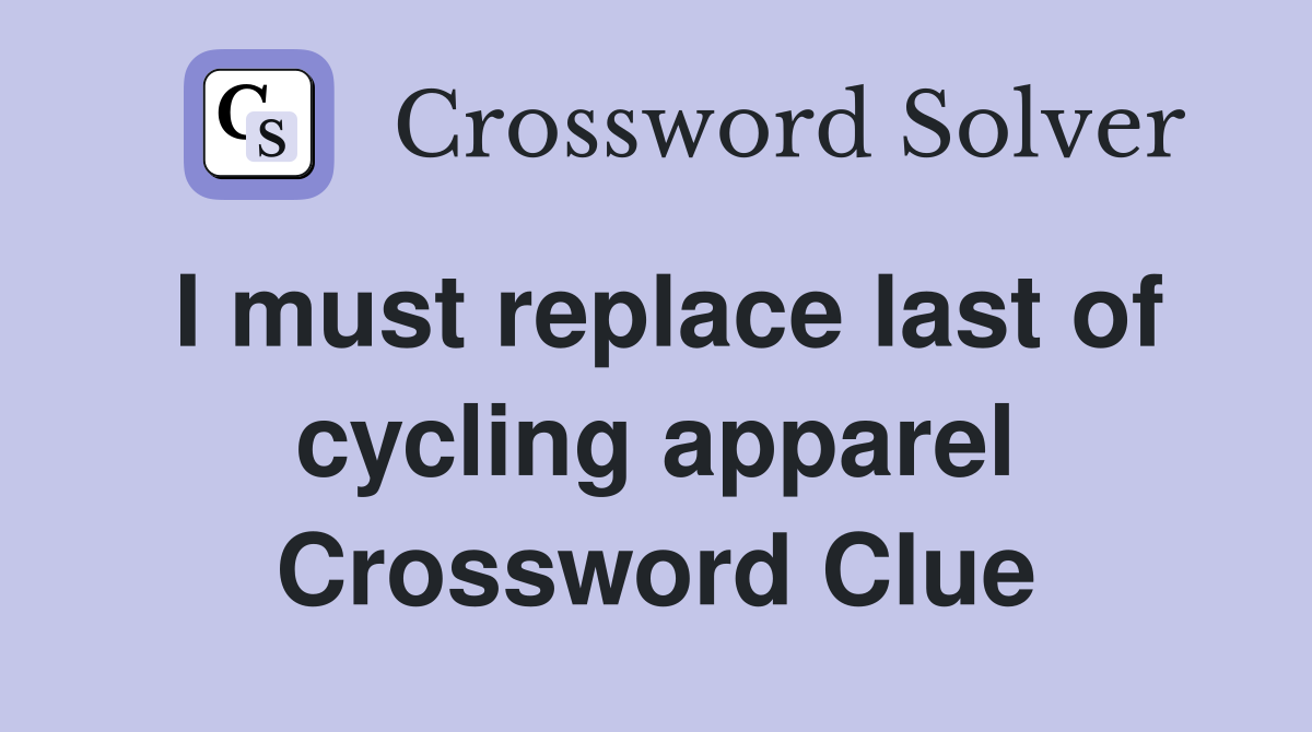 I must replace last of cycling apparel Crossword Clue
