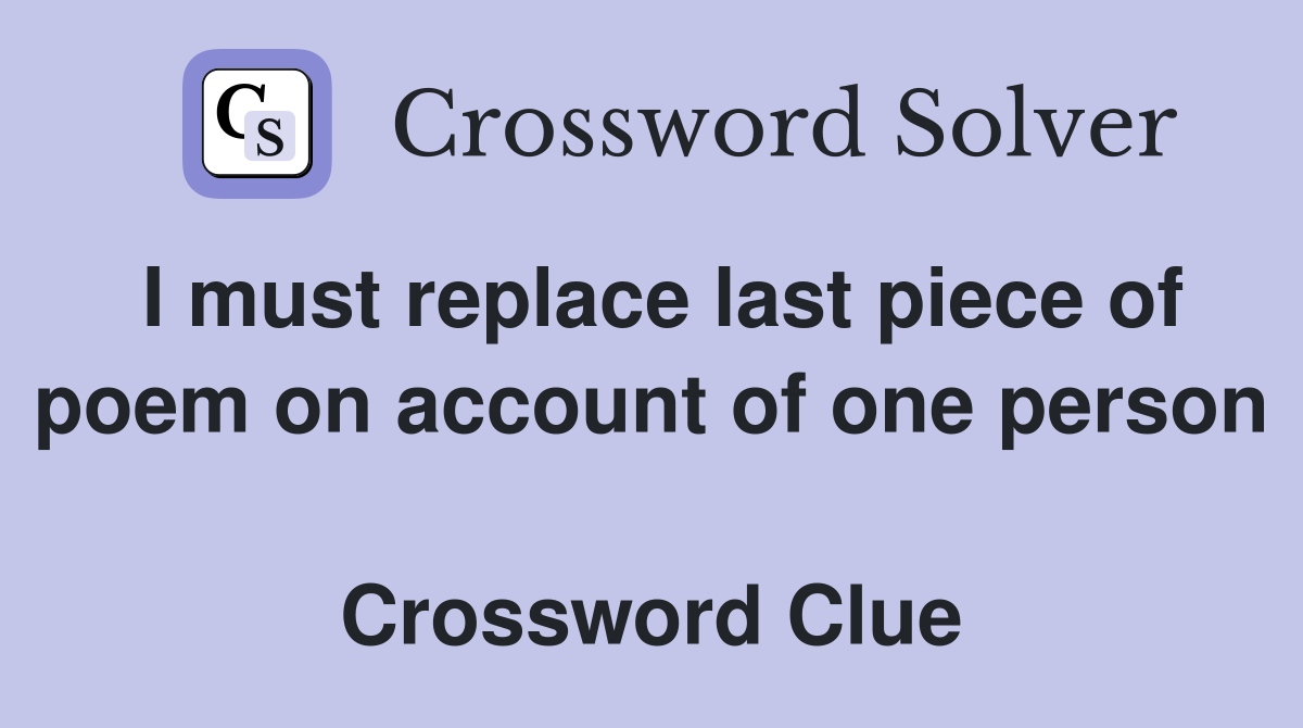 I must replace last piece of poem on account of one person  Crossword Clue
