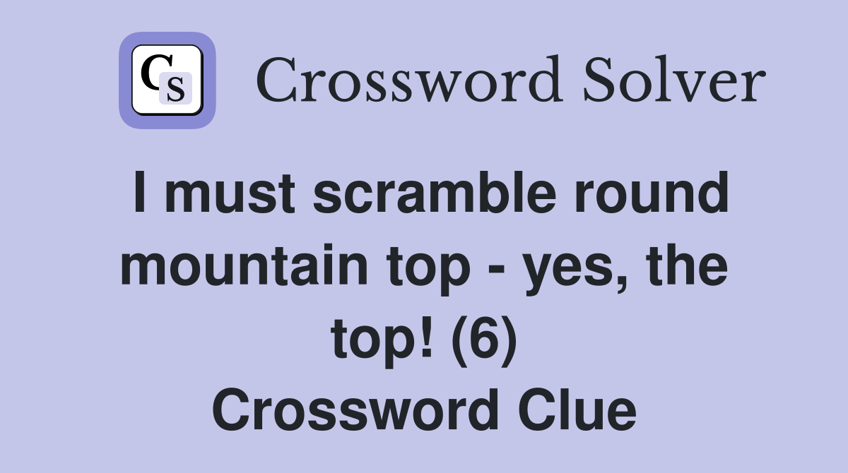 I must scramble round mountain top - yes, the top! (6) Crossword Clue