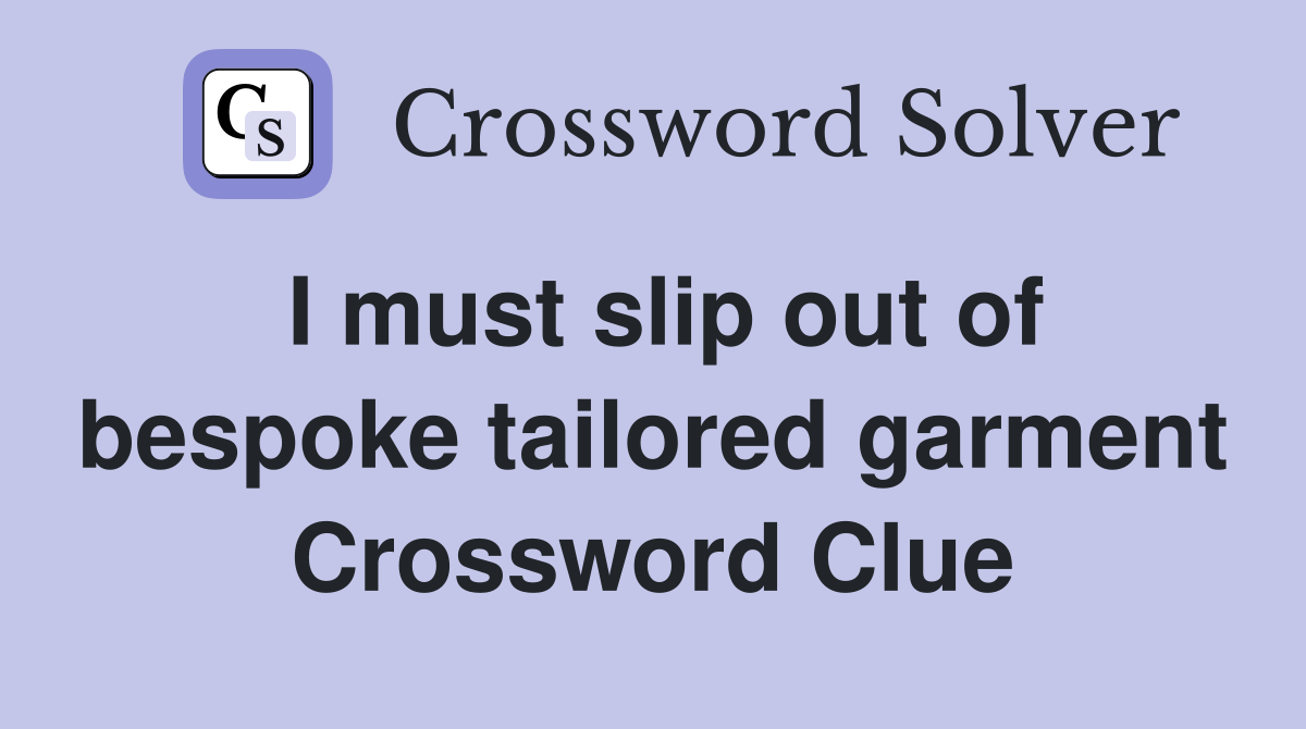 I must slip out of bespoke tailored garment Crossword Clue