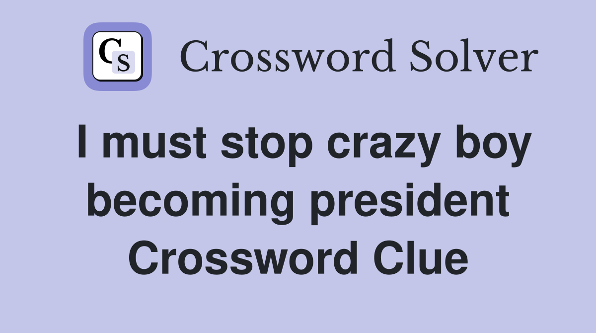 I must stop crazy boy becoming president Crossword Clue