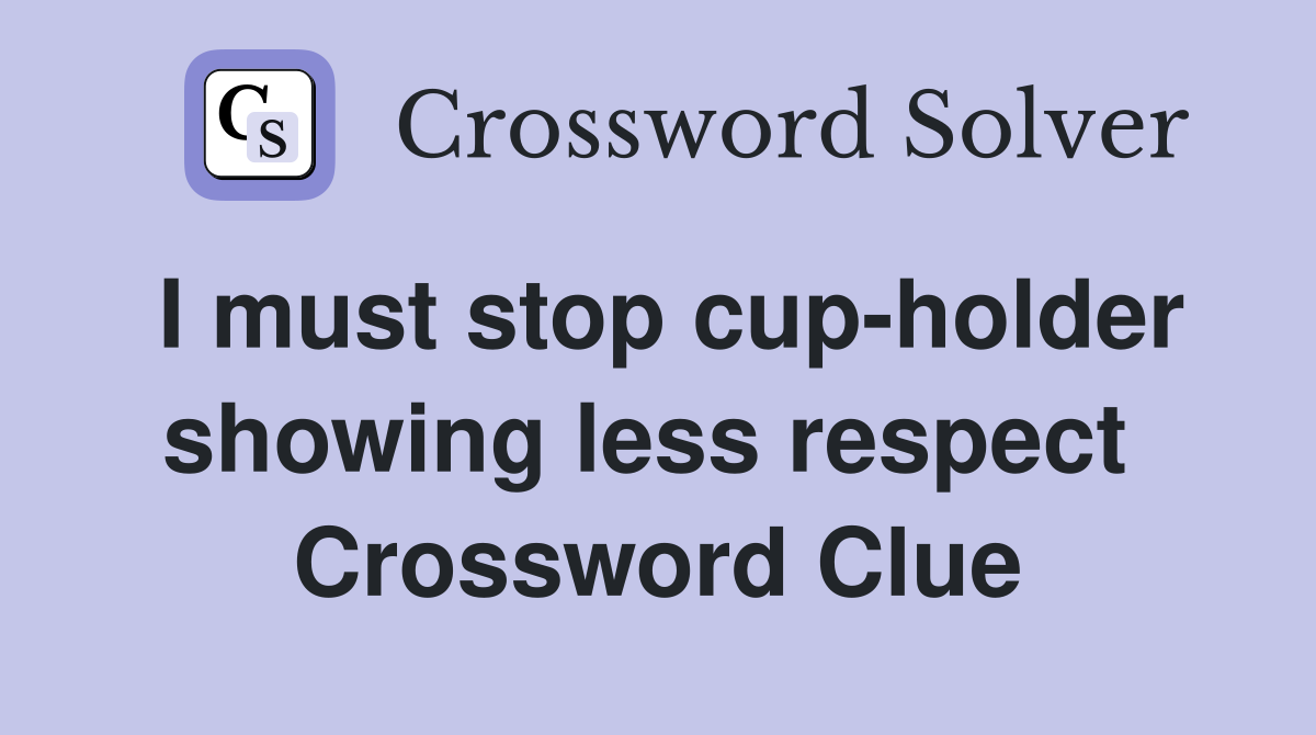 I must stop cup-holder showing less respect  Crossword Clue