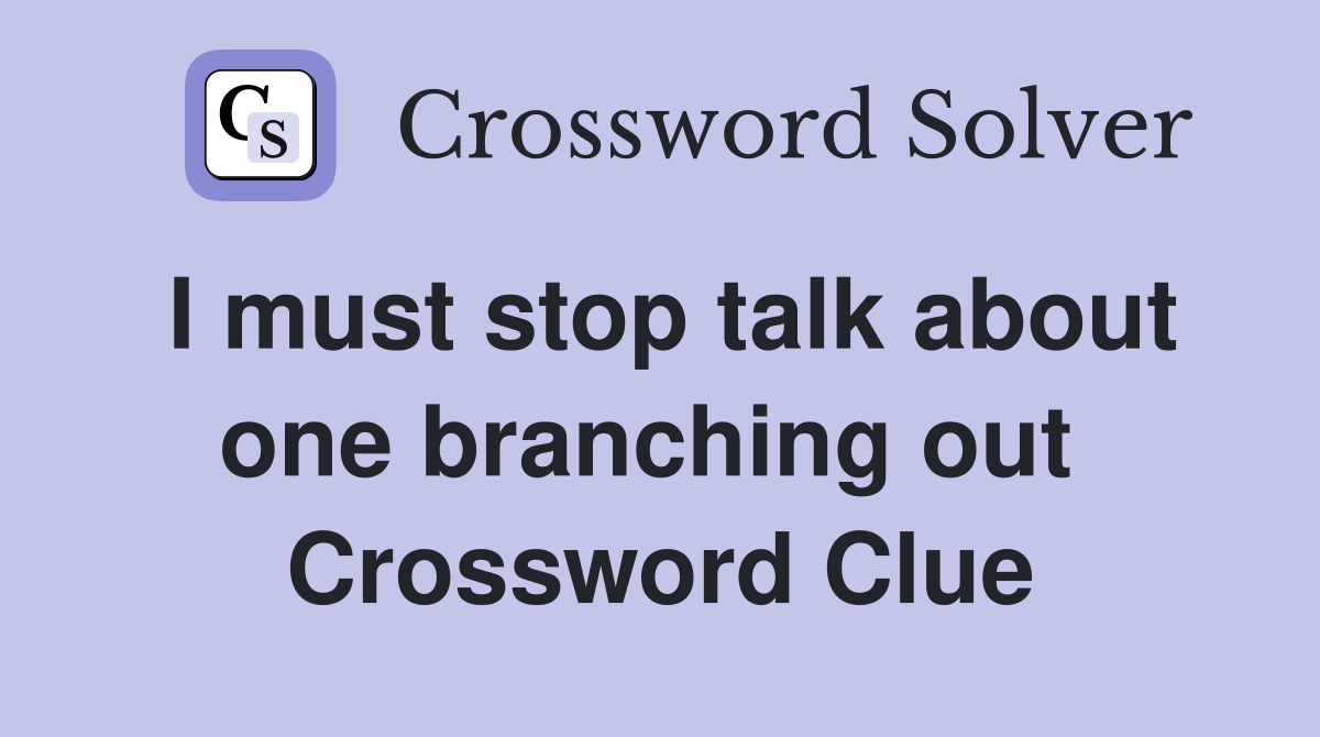 I must stop talk about one branching out  Crossword Clue