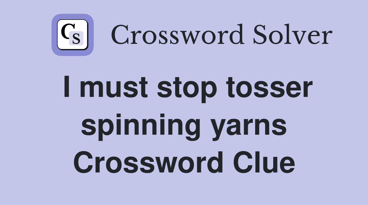 I must stop tosser spinning yarns Crossword Clue