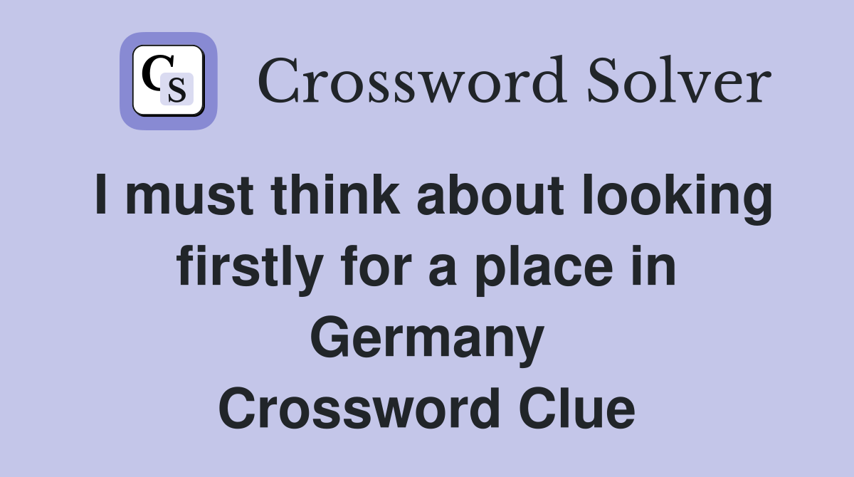 I must think about looking firstly for a place in Germany Crossword Clue