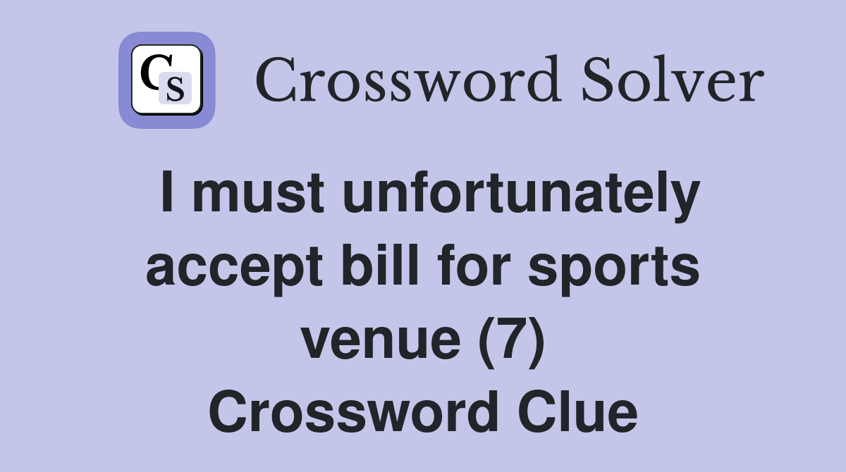 I must unfortunately accept bill for sports venue (7) Crossword Clue