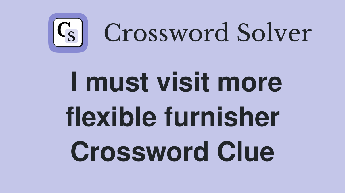 I must visit more flexible furnisher Crossword Clue