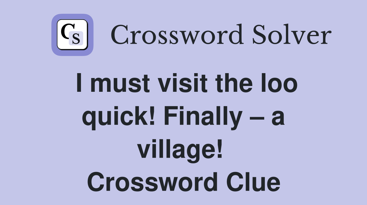 I must visit the loo quick! Finally – a village!  Crossword Clue