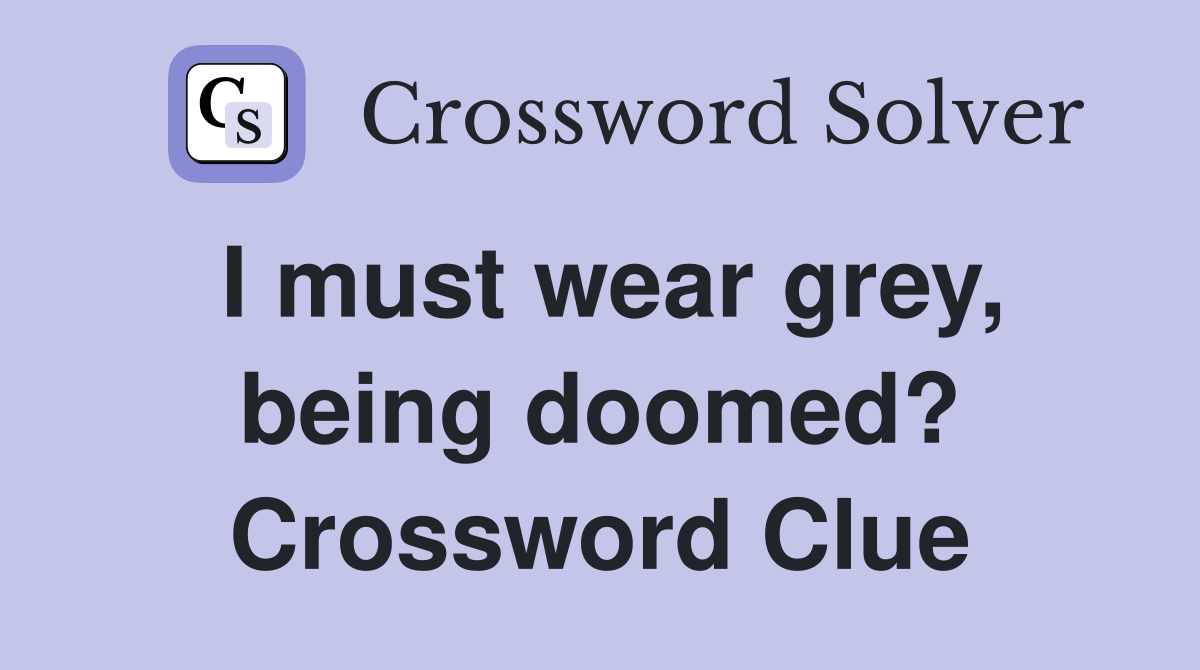 I must wear grey, being doomed? Crossword Clue