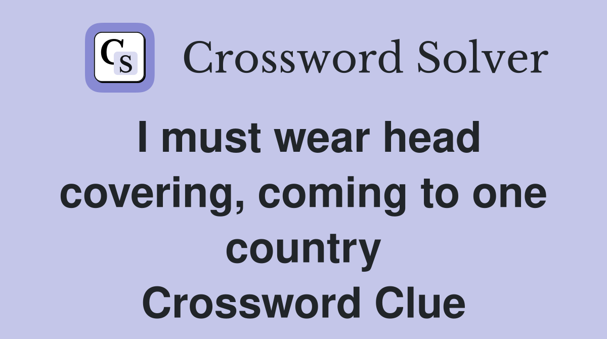 I must wear head covering, coming to one country Crossword Clue