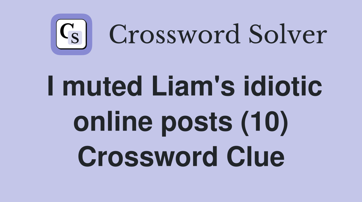 I muted Liam's idiotic online posts (10) Crossword Clue