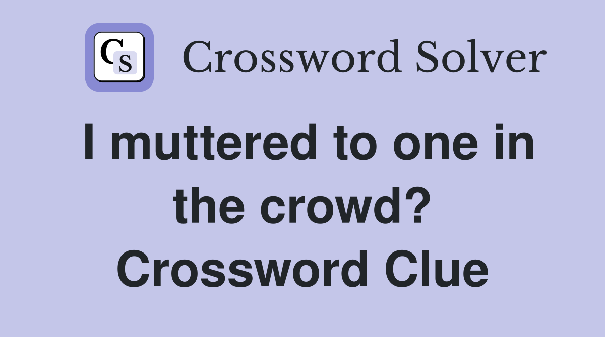 I muttered to one in the crowd? Crossword Clue