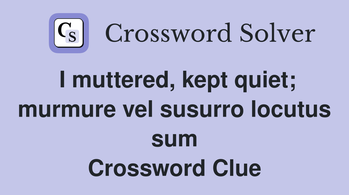 I muttered, kept quiet; murmure vel susurro locutus sum Crossword Clue