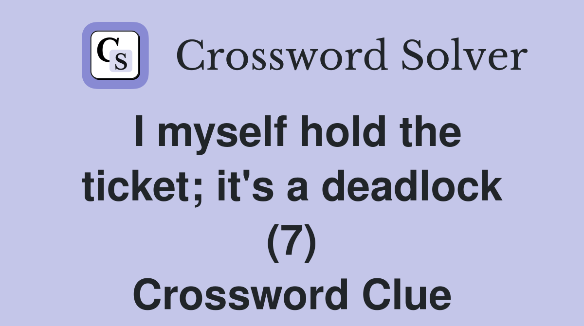 I myself hold the ticket; it's a deadlock (7) Crossword Clue