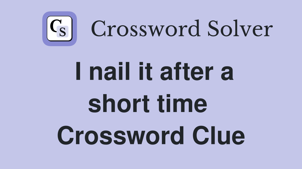 I nail it after a short time  Crossword Clue