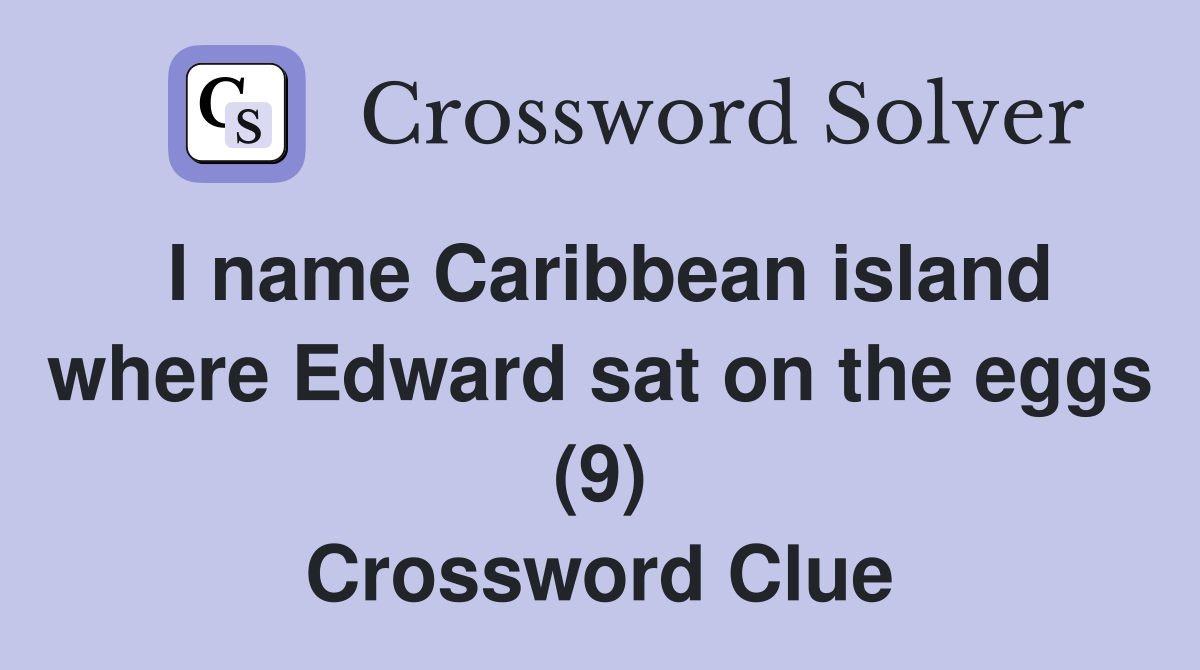 I name Caribbean island where Edward sat on the eggs (9) Crossword Clue