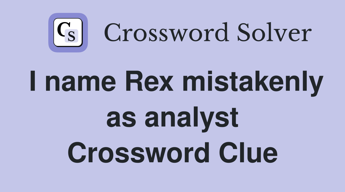 I name Rex mistakenly as analyst Crossword Clue
