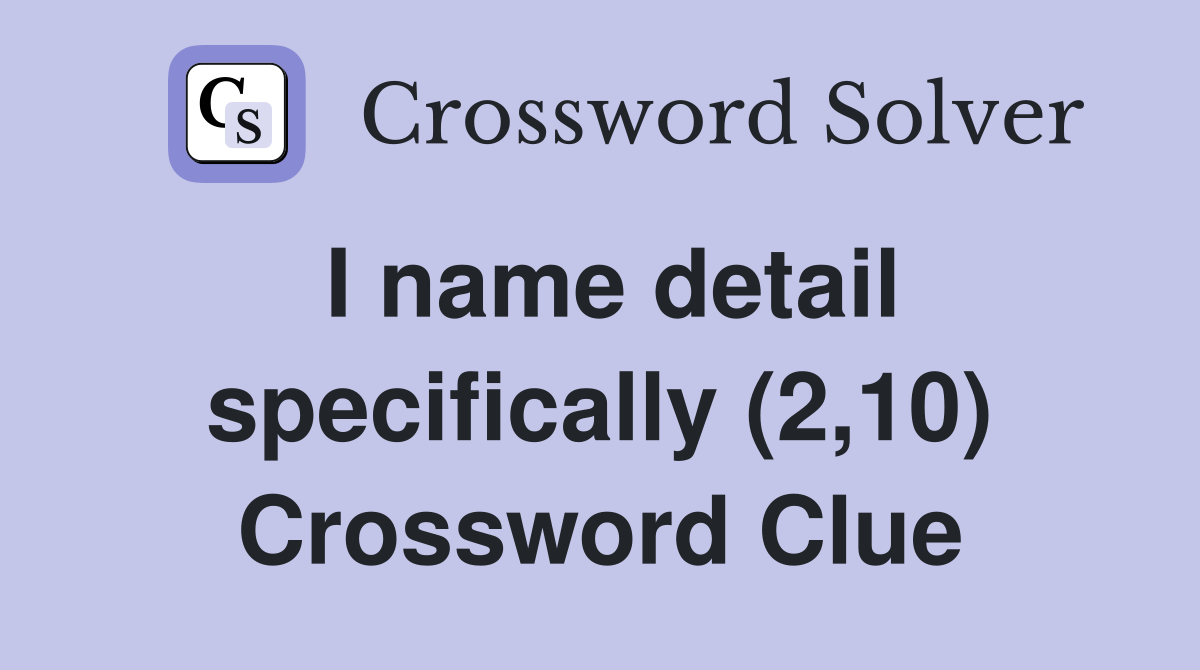 I name detail specifically (2,10) Crossword Clue