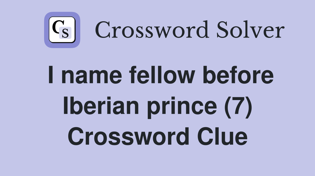 I name fellow before Iberian prince (7) Crossword Clue Answers