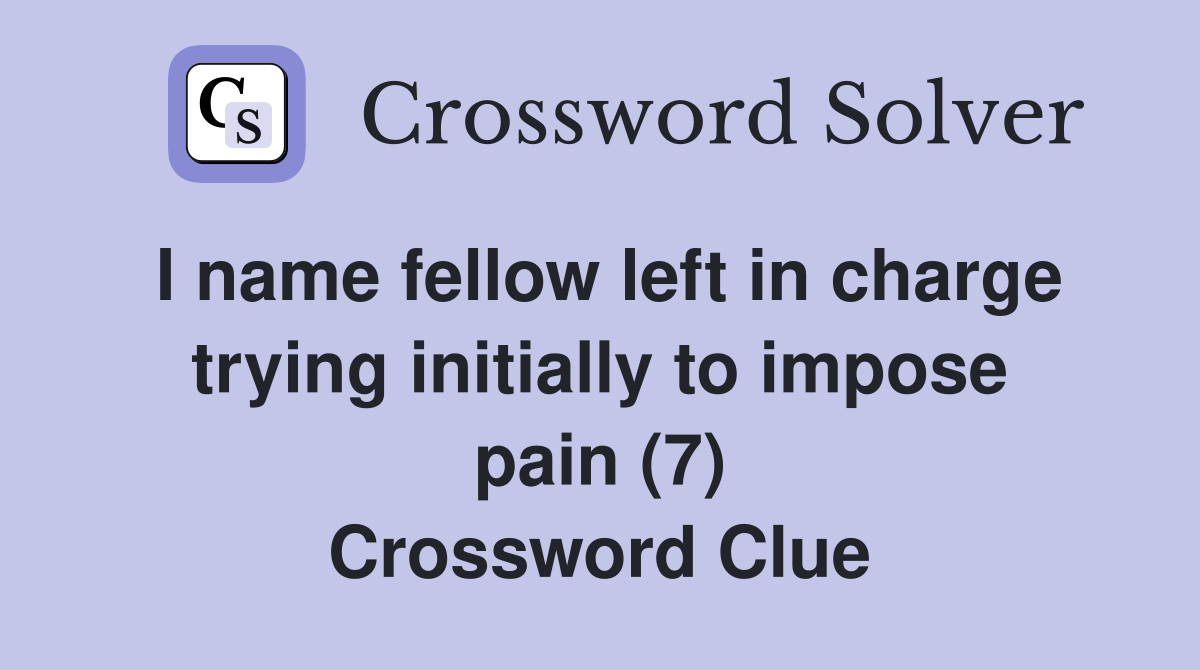 I name fellow left in charge trying initially to impose pain (7) Crossword Clue