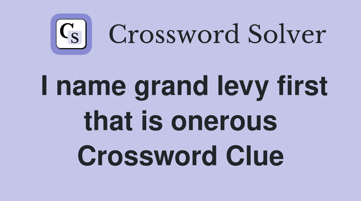 I name grand levy first that is onerous Crossword Clue