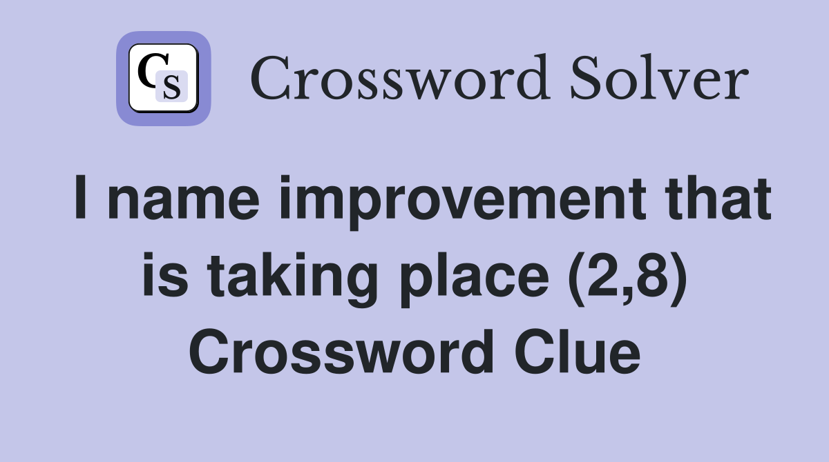 I name improvement that is taking place (2,8) Crossword Clue