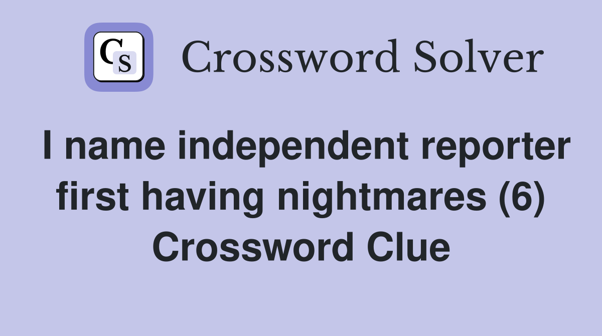 I name independent reporter first having nightmares (6) Crossword Clue