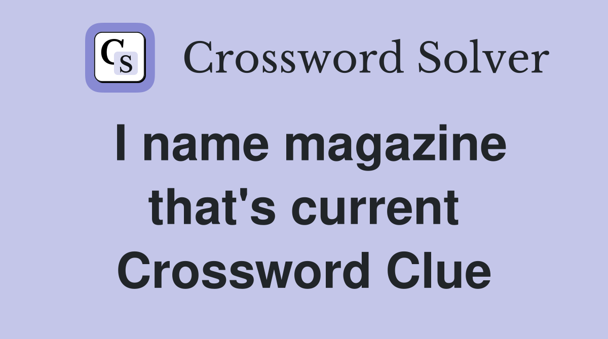 I name magazine that's current Crossword Clue