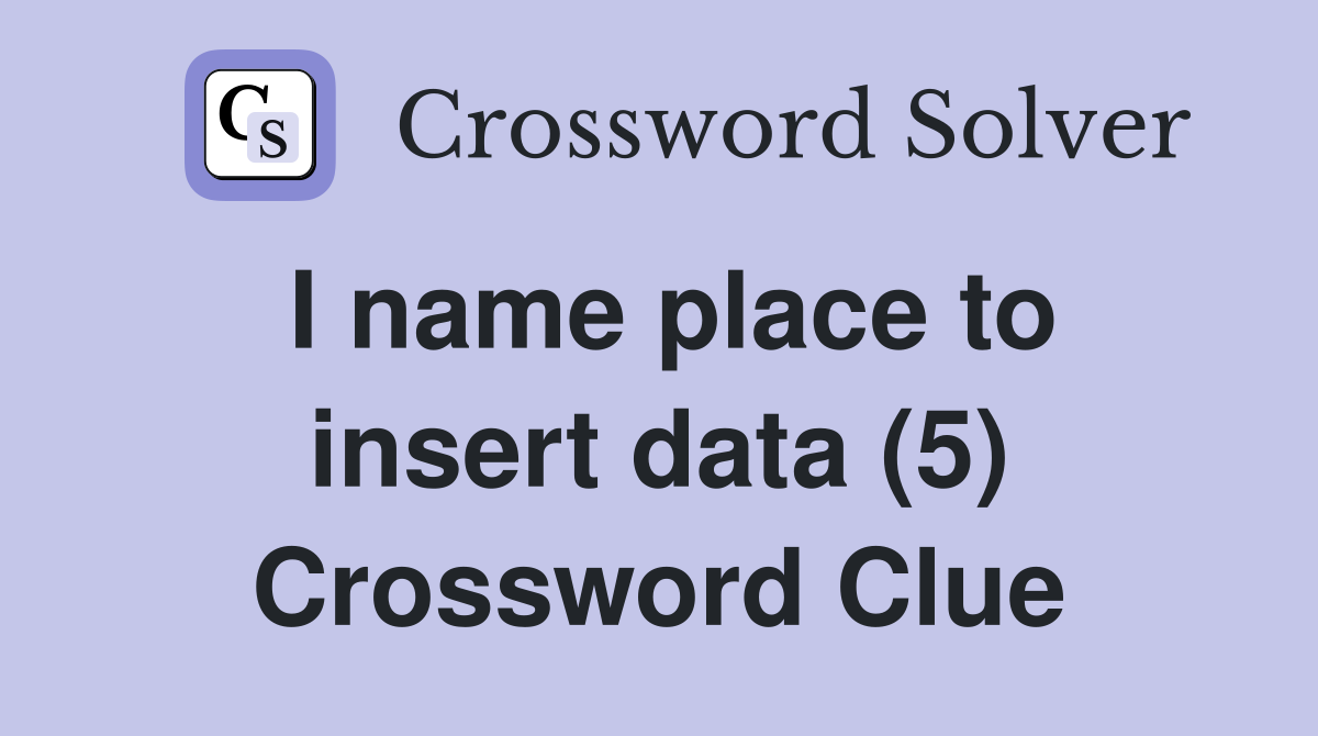 I name place to insert data (5) Crossword Clue