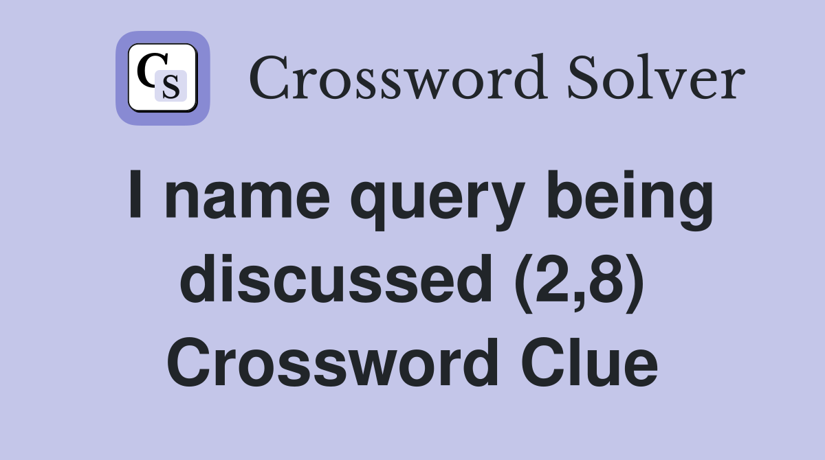 I name query being discussed (2,8) Crossword Clue
