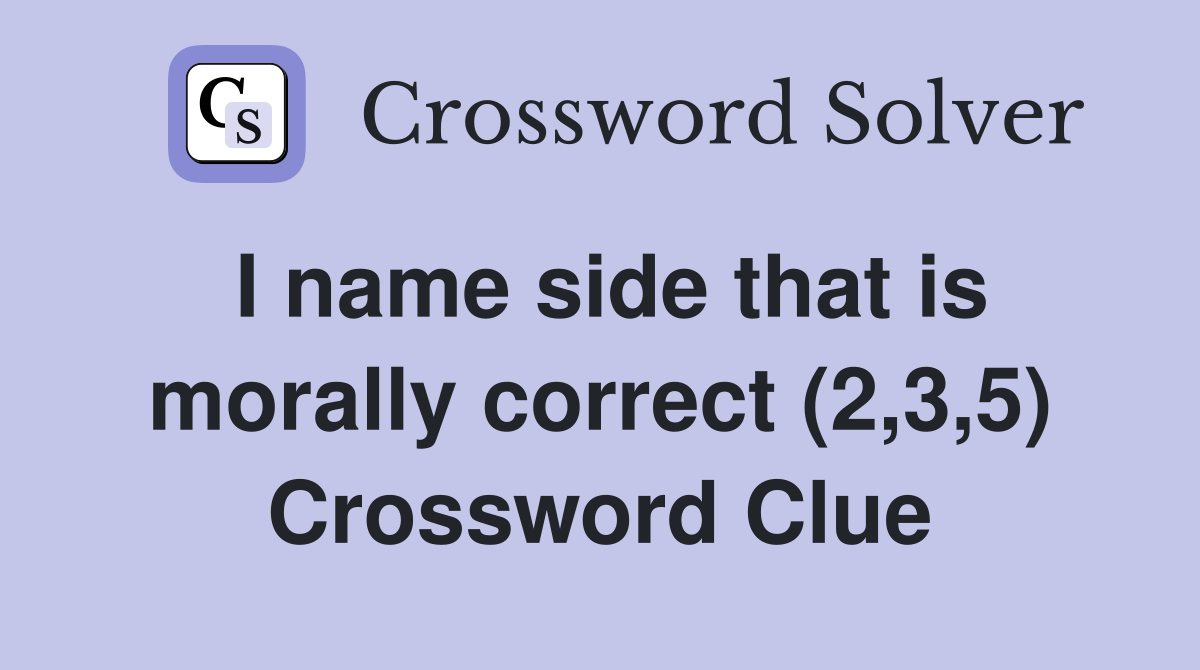 I name side that is morally correct (2,3,5) Crossword Clue