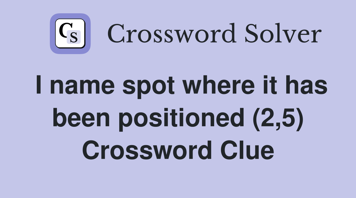 I name spot where it has been positioned (2,5) Crossword Clue