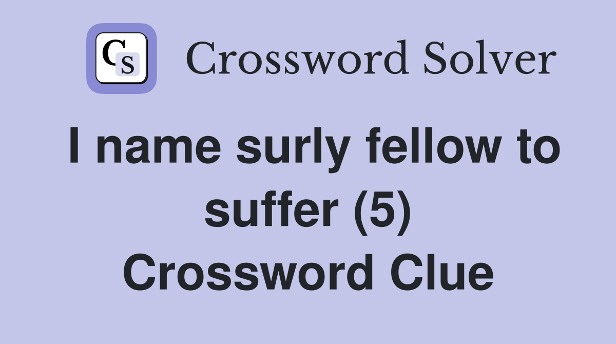 I name surly fellow to suffer (5) Crossword Clue Answers Crossword