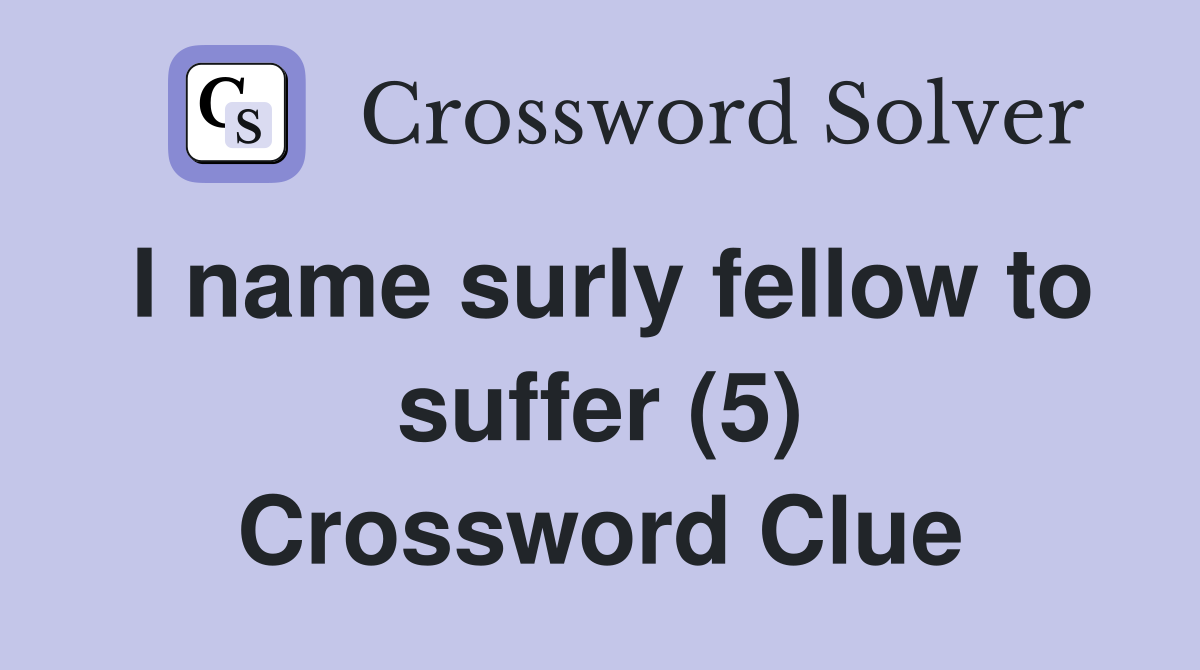 I name surly fellow to suffer (5) Crossword Clue