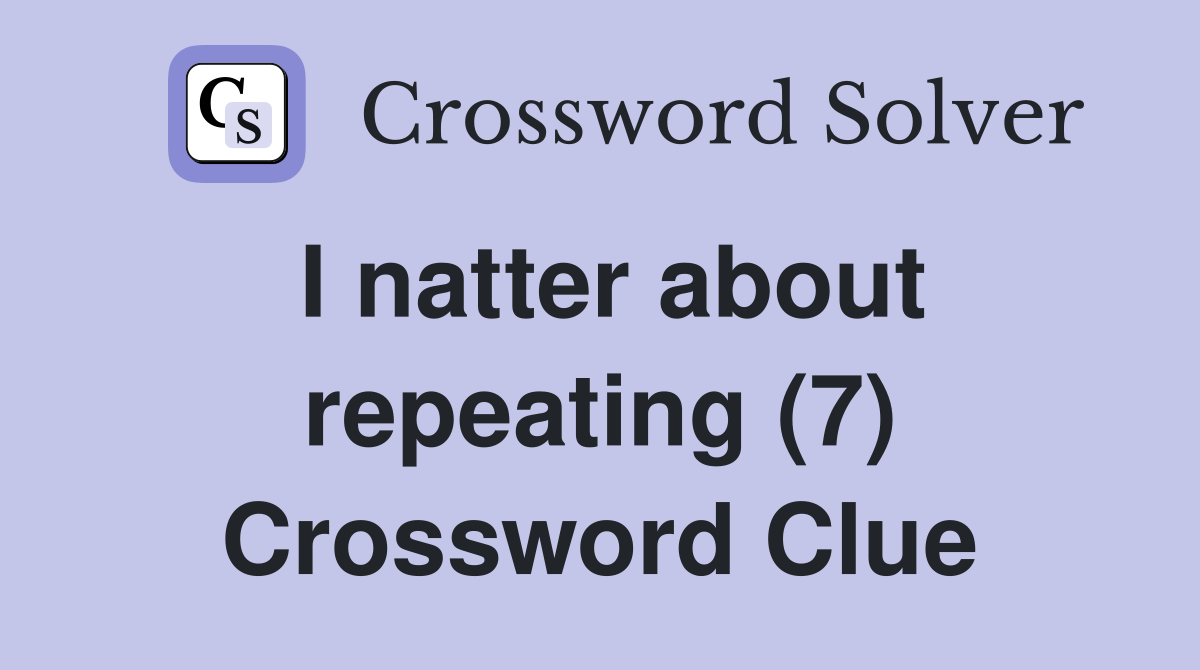 I natter about repeating (7) Crossword Clue