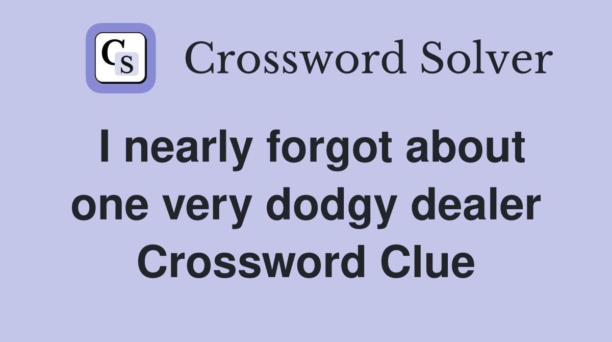 I nearly forgot about one very dodgy dealer Crossword Clue