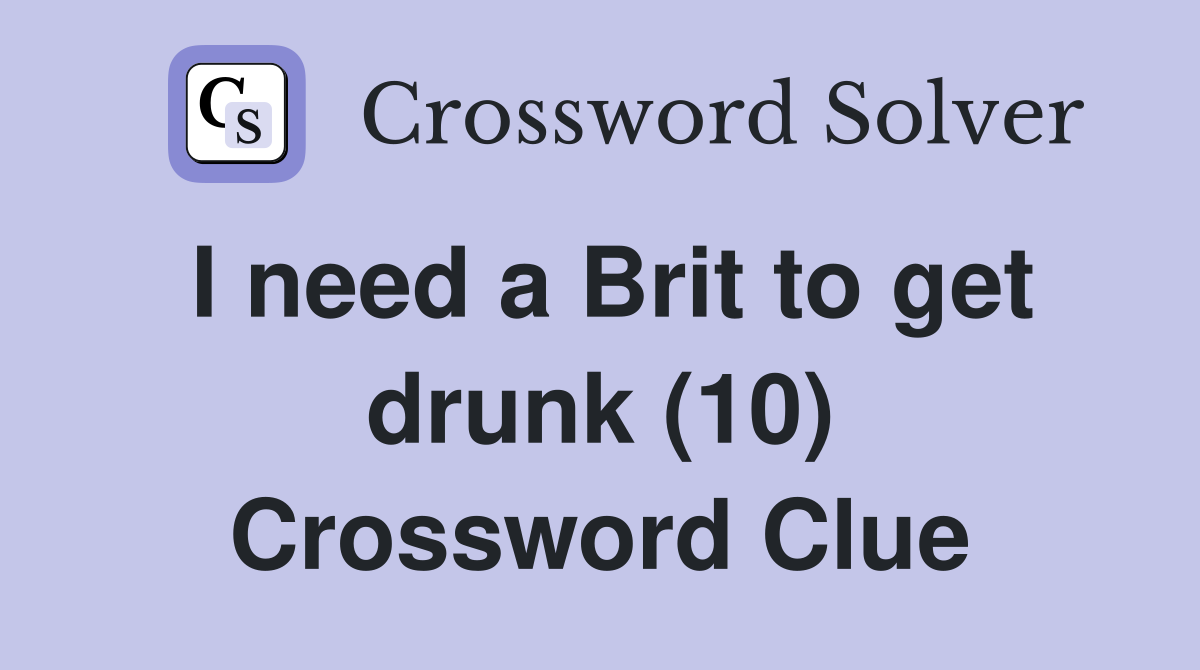 I need a Brit to get drunk (10) Crossword Clue
