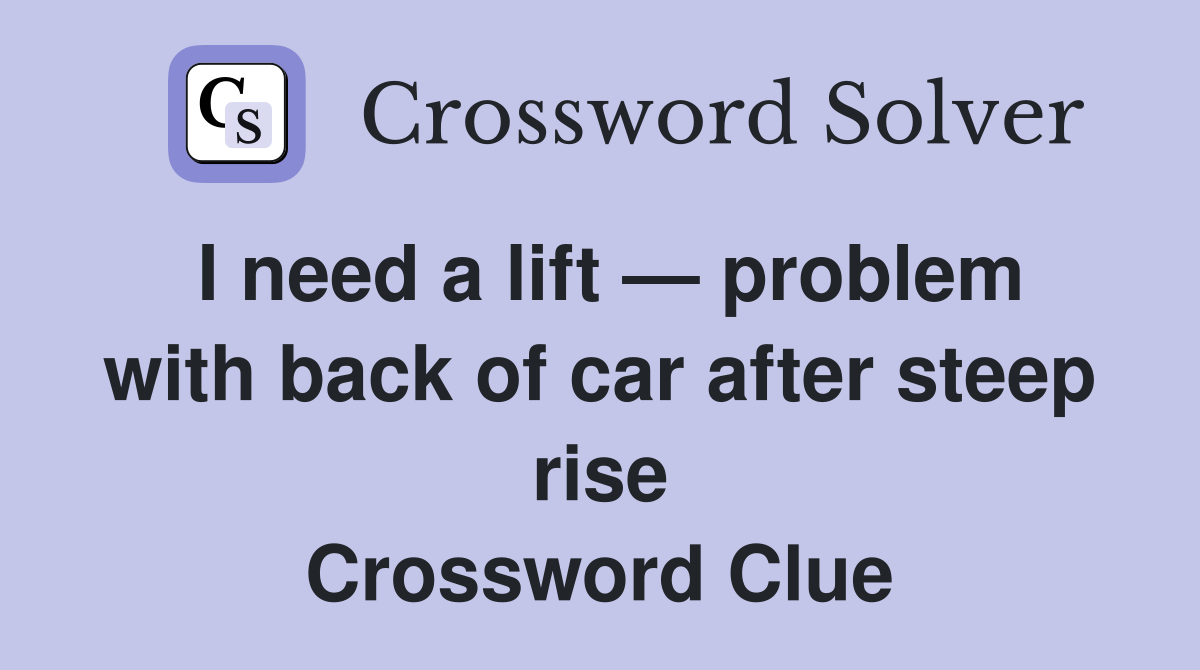 I need a lift — problem with back of car after steep rise Crossword Clue