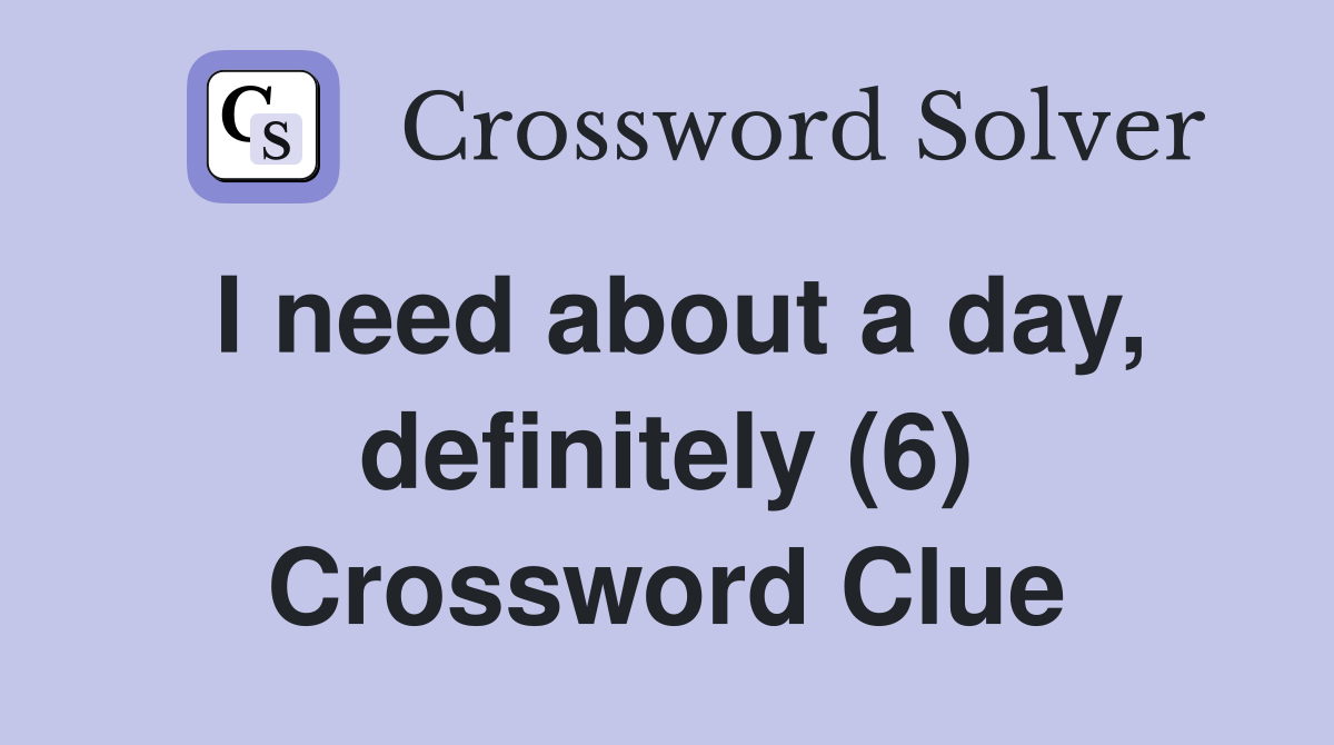 I need about a day, definitely (6) Crossword Clue
