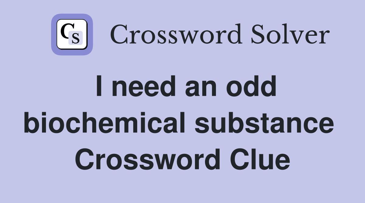 I need an odd biochemical substance  Crossword Clue