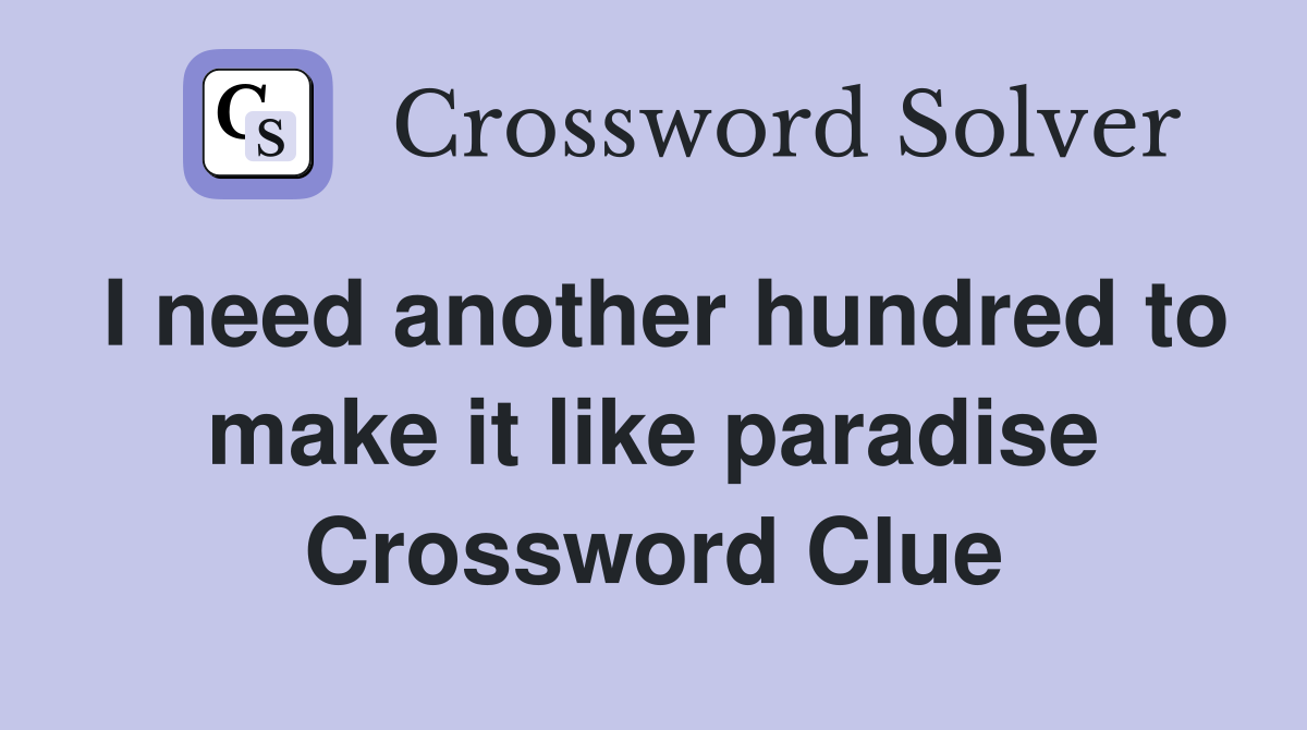 I need another hundred to make it like paradise Crossword Clue