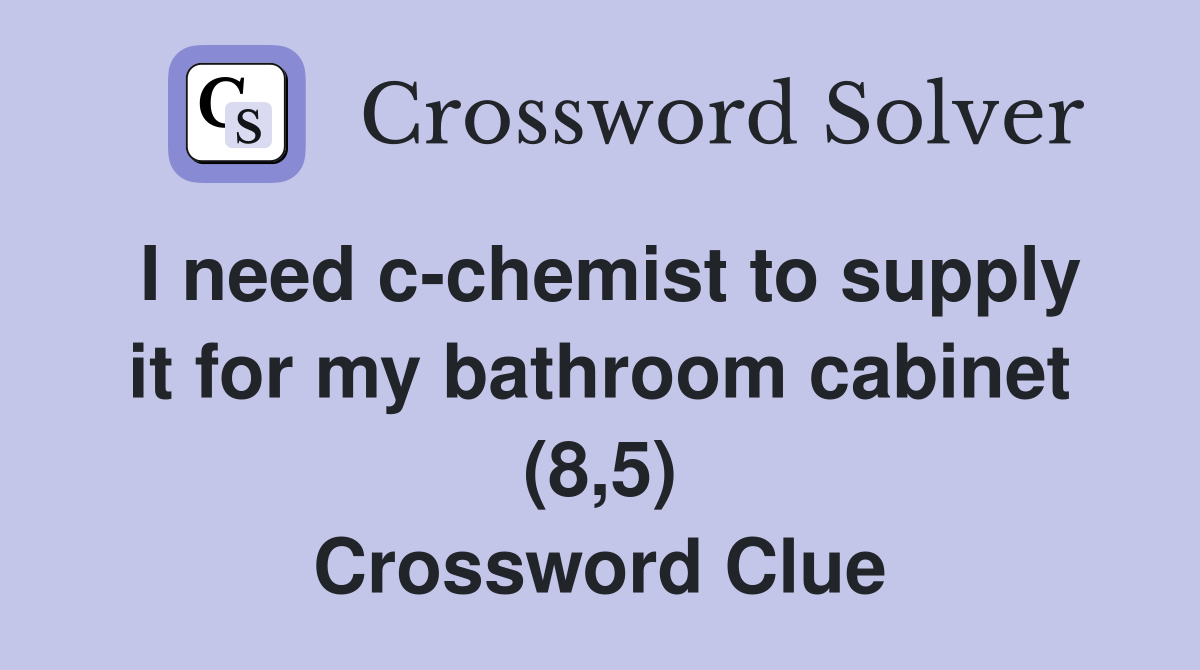 I need c-chemist to supply it for my bathroom cabinet (8,5) Crossword Clue