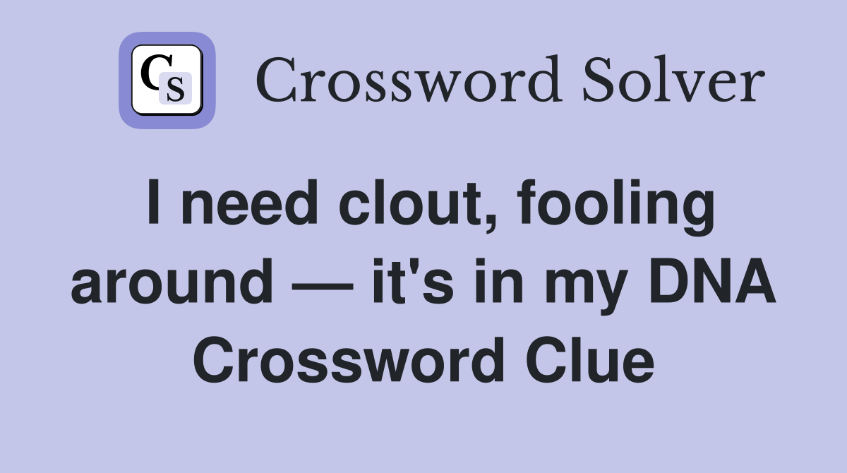 I need clout, fooling around — it's in my DNA Crossword Clue