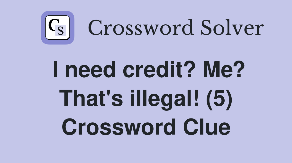 I need credit? Me? That's illegal! (5) Crossword Clue